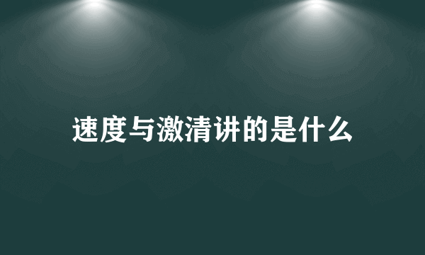 速度与激清讲的是什么