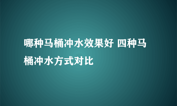 哪种马桶冲水效果好 四种马桶冲水方式对比