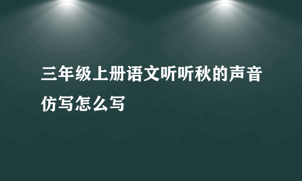 三年级上册语文听听秋的声音仿写怎么写