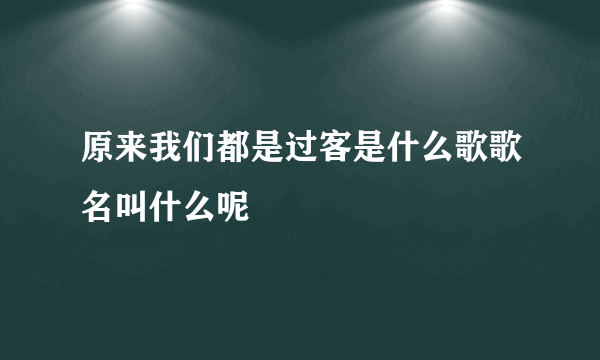 原来我们都是过客是什么歌歌名叫什么呢