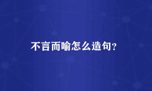 不言而喻怎么造句？