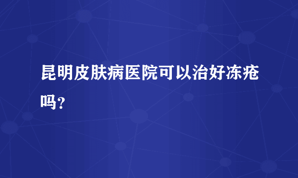 昆明皮肤病医院可以治好冻疮吗？