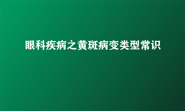 眼科疾病之黄斑病变类型常识