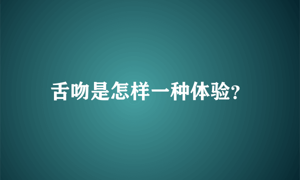 舌吻是怎样一种体验？