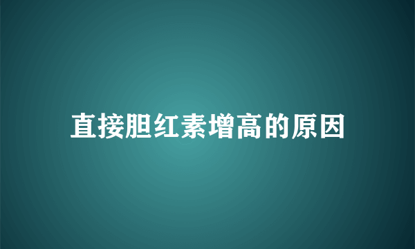 直接胆红素增高的原因