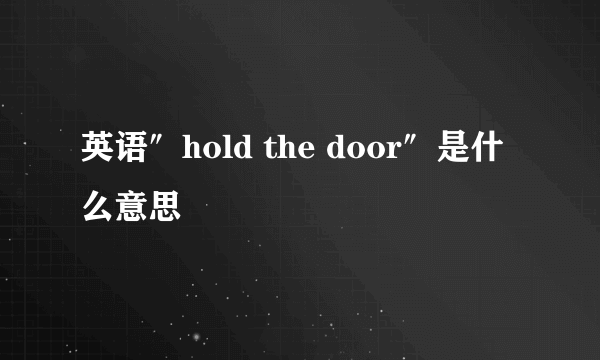 英语″hold the door″是什么意思