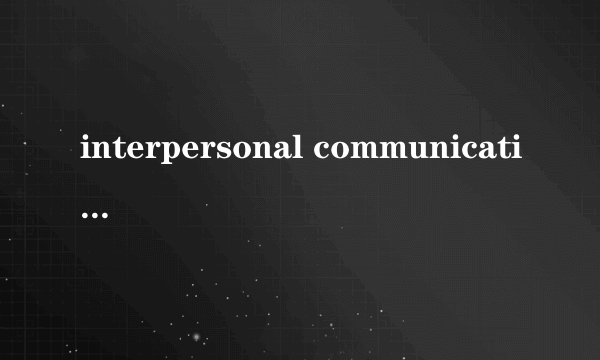 interpersonal communication是什么意思