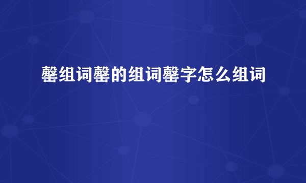 罄组词罄的组词罄字怎么组词