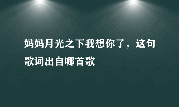 妈妈月光之下我想你了，这句歌词出自哪首歌