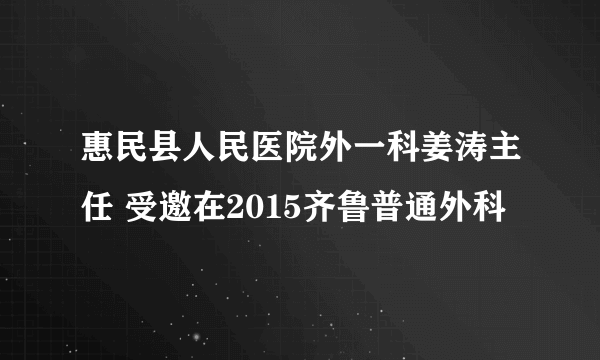 惠民县人民医院外一科姜涛主任 受邀在2015齐鲁普通外科