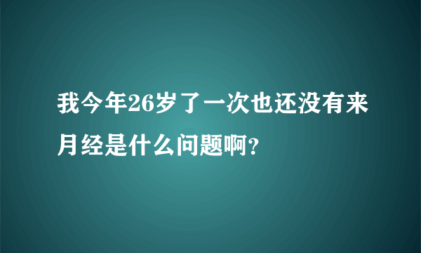 我今年26岁了一次也还没有来月经是什么问题啊？