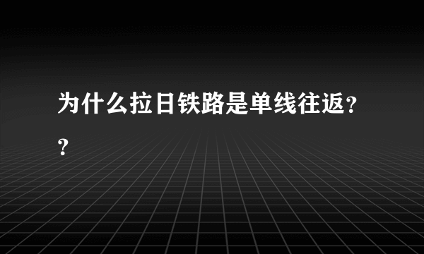 为什么拉日铁路是单线往返？？