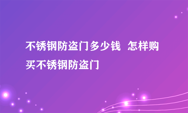 不锈钢防盗门多少钱  怎样购买不锈钢防盗门