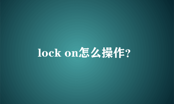 lock on怎么操作？