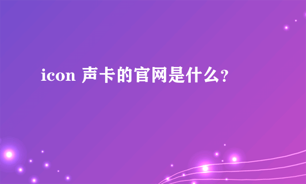 icon 声卡的官网是什么？