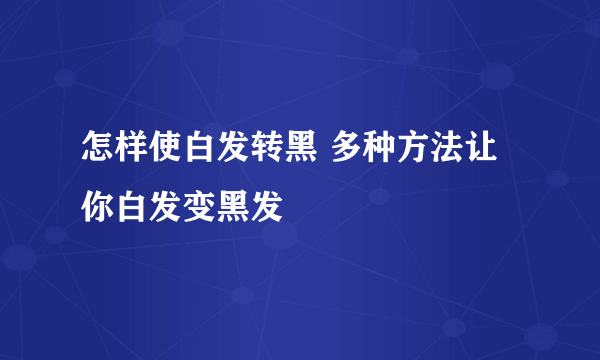 怎样使白发转黑 多种方法让你白发变黑发