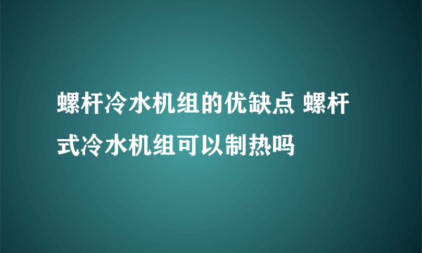 螺杆冷水机组的优缺点 螺杆式冷水机组可以制热吗