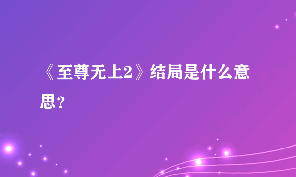 《至尊无上2》结局是什么意思？