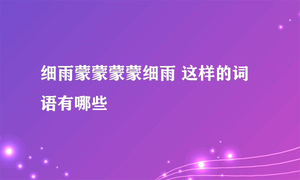 细雨蒙蒙蒙蒙细雨 这样的词语有哪些