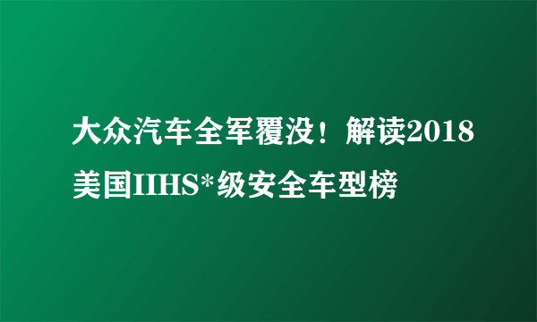 大众汽车全军覆没！解读2018美国IIHS*级安全车型榜