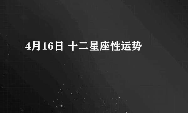 4月16日 十二星座性运势