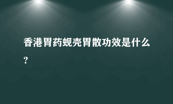 香港胃药蚬壳胃散功效是什么？