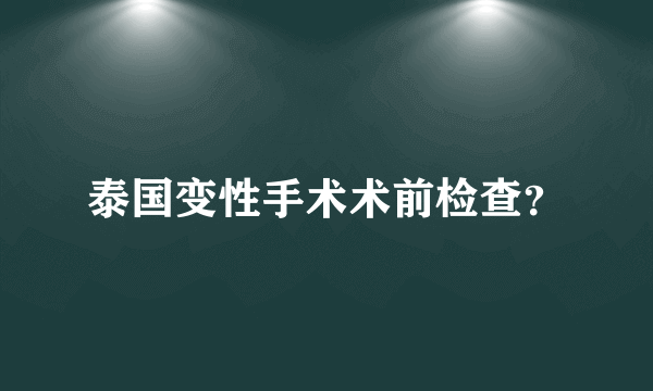 泰国变性手术术前检查？