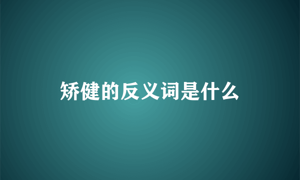 矫健的反义词是什么