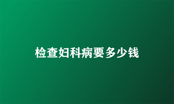 检查妇科病要多少钱