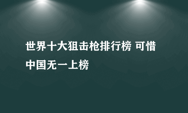 世界十大狙击枪排行榜 可惜中国无一上榜