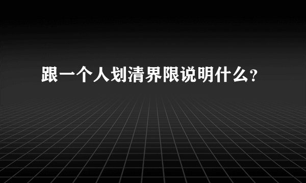 跟一个人划清界限说明什么？