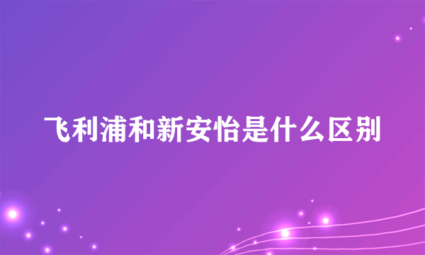 飞利浦和新安怡是什么区别