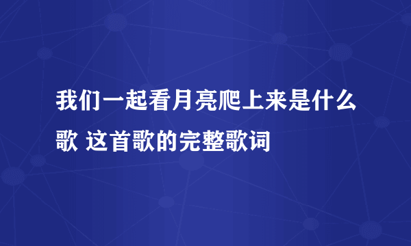 我们一起看月亮爬上来是什么歌 这首歌的完整歌词