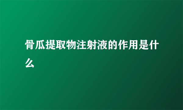 骨瓜提取物注射液的作用是什么