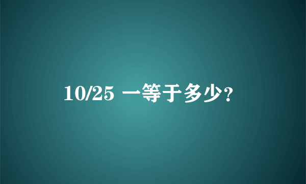 10/25 一等于多少？