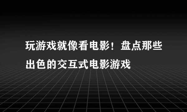 玩游戏就像看电影！盘点那些出色的交互式电影游戏