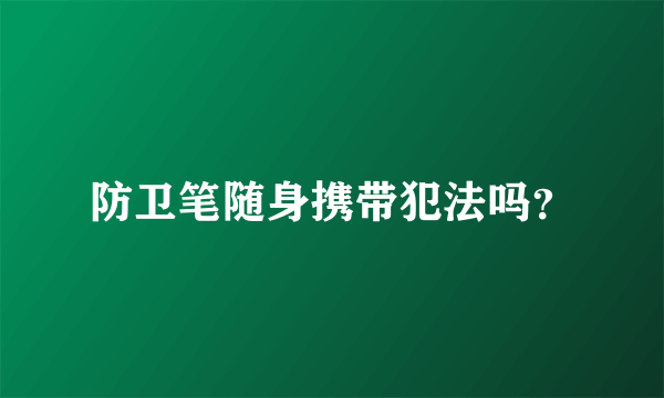 防卫笔随身携带犯法吗？