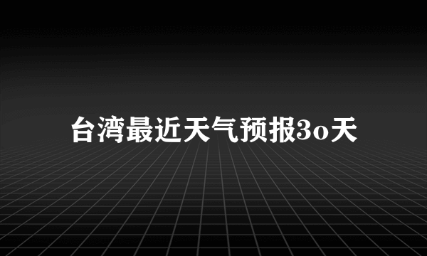 台湾最近天气预报3o天