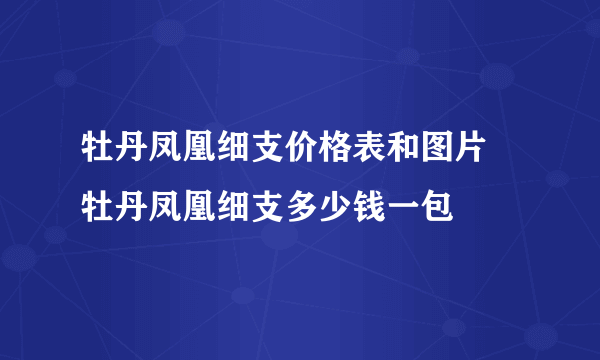 牡丹凤凰细支价格表和图片 牡丹凤凰细支多少钱一包