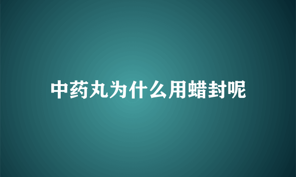 中药丸为什么用蜡封呢