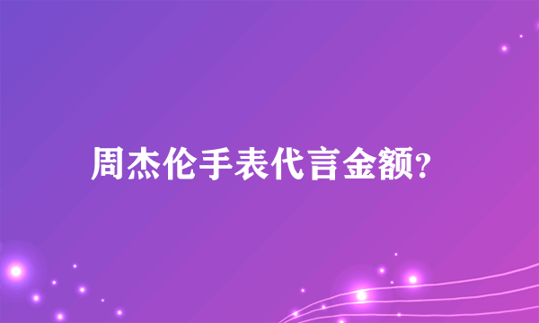 周杰伦手表代言金额？