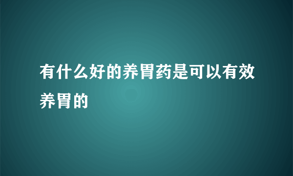 有什么好的养胃药是可以有效养胃的