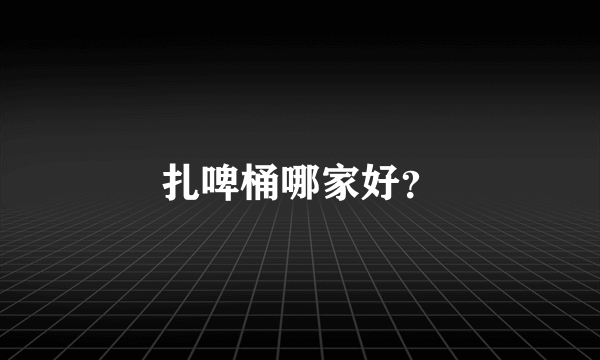 扎啤桶哪家好？