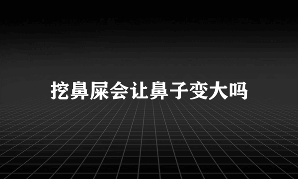 挖鼻屎会让鼻子变大吗