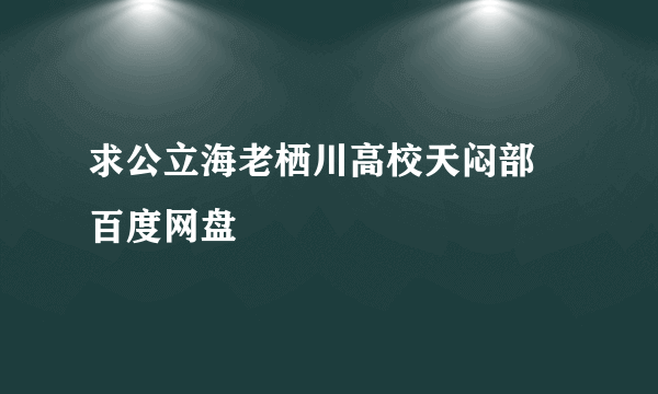 求公立海老栖川高校天闷部 百度网盘