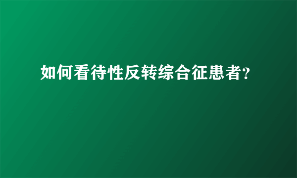 如何看待性反转综合征患者？