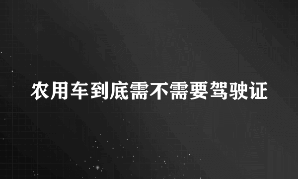 农用车到底需不需要驾驶证