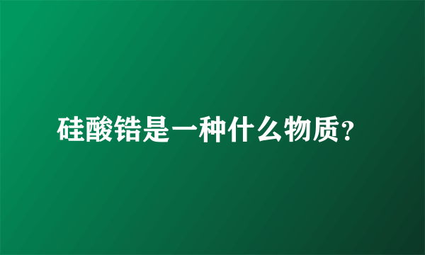 硅酸锆是一种什么物质？