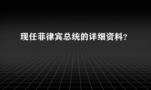 现任菲律宾总统的详细资料？