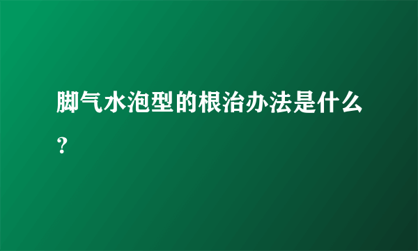 脚气水泡型的根治办法是什么？